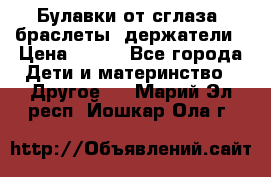 Булавки от сглаза, браслеты, держатели › Цена ­ 180 - Все города Дети и материнство » Другое   . Марий Эл респ.,Йошкар-Ола г.